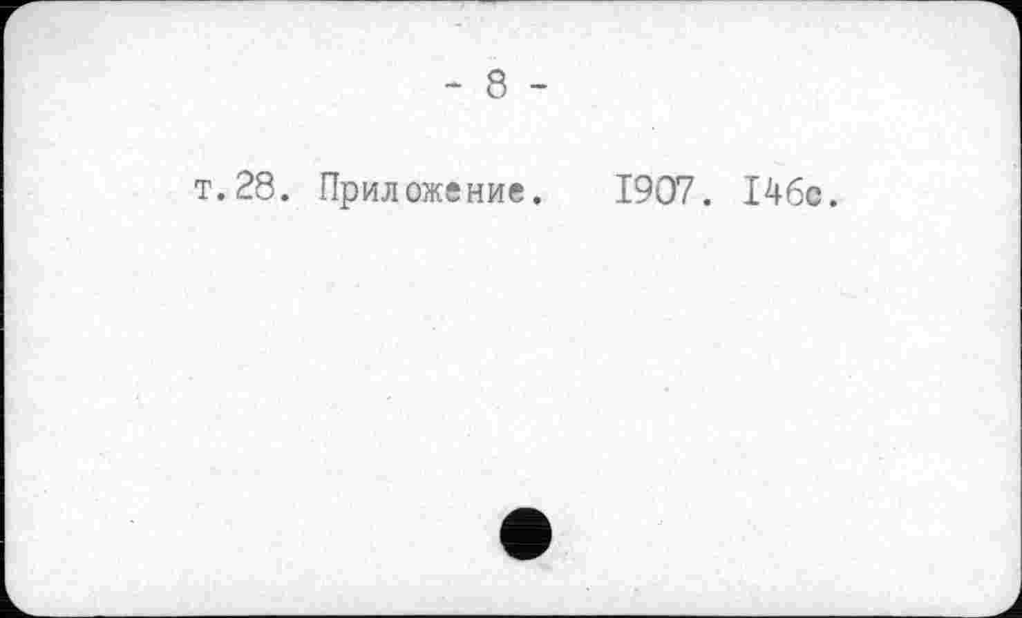 ﻿- 8 -
т.28. Приложение. 1907. І4бе.